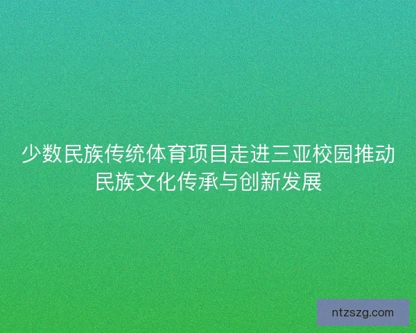 少数民族传统体育项目走进三亚校园推动民族文化传承与创新发展